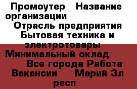 Промоутер › Название организации ­ Fusion Service › Отрасль предприятия ­ Бытовая техника и электротовары › Минимальный оклад ­ 14 000 - Все города Работа » Вакансии   . Марий Эл респ.